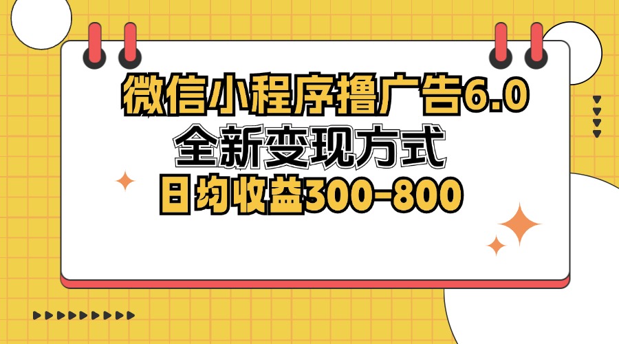 微信小程序撸广告6.0，全新变现方式，日均收益300-800-九洲网