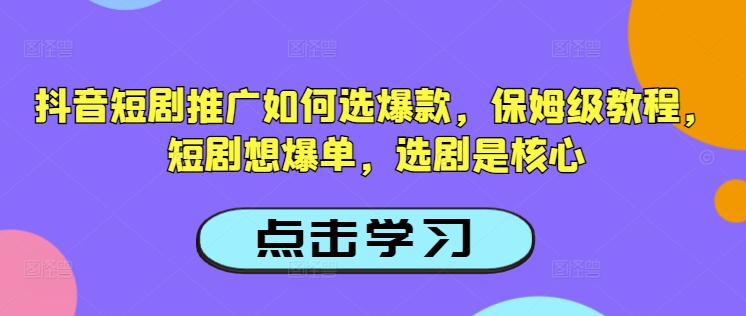 抖音短剧推广如何选爆款，保姆级教程，短剧想爆单，选剧是核心-九洲网