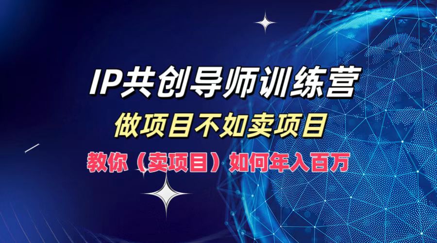 IP共创导师训练营，做项目不如卖项目，教你(卖项目)如何实现年入百万-九洲网