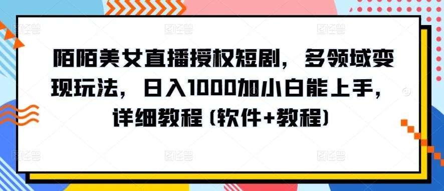 陌陌美女直播授权短剧，多领域变现玩法，日入1000加小白能上手，详细教程(软件+教程)【揭秘】-九洲网