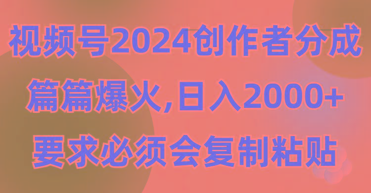(9292期)视频号2024创作者分成，片片爆火，要求必须会复制粘贴，日入2000+-九洲网