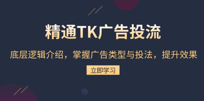 精通TK广告投流：底层逻辑介绍，掌握广告类型与投法，提升效果-九洲网