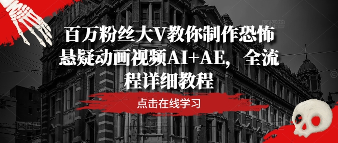 百万粉丝大V教你制作恐怖悬疑动画视频AI+AE，全流程详细教程-九洲网