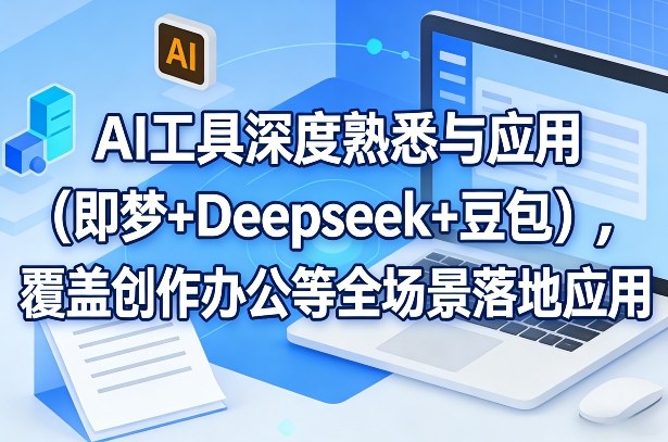 AI工具深度熟悉与应用（即梦+Deepseek+豆包），覆盖创作办公等全场景落地应用-九洲网