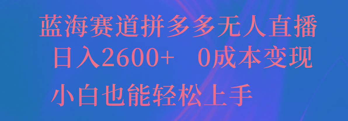 蓝海赛道拼多多无人直播，日入2600+，0成本变现，小白也能轻松上手-九洲网