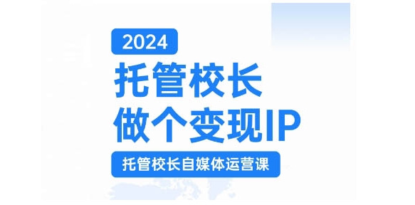 2024托管校长做个变现IP，托管校长自媒体运营课，利用短视频实现校区利润翻番-九洲网