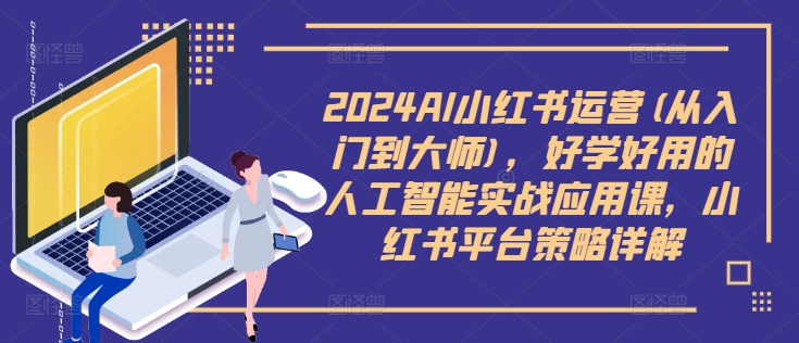 2024AI小红书运营(从入门到大师)，好学好用的人工智能实战应用课，小红书平台策略详解-九洲网