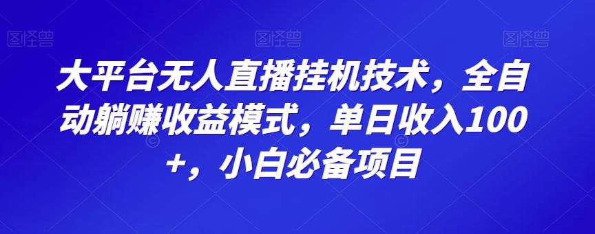 大平台无人直播挂机技术，全自动躺赚收益模式，单日收入100+，小白必备项目-九洲网