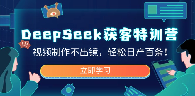 DeepSeek获客特训营，视频制作不出镜，轻松日产百条！-九洲网