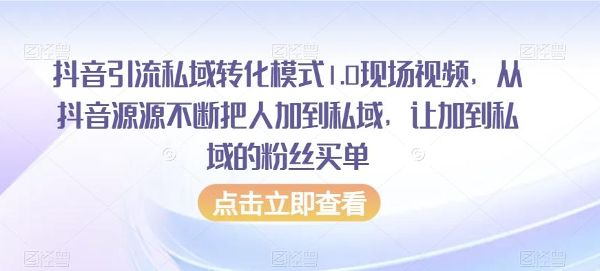 抖音引流私域转化模式1.0现场视频，从抖音源源不断把人加到私域，让加到私域的粉丝买单-九洲网
