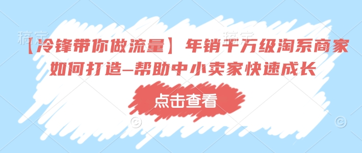 【冷锋带你做流量】年销千万级淘系商家如何打造–帮助中小卖家快速成长-九洲网
