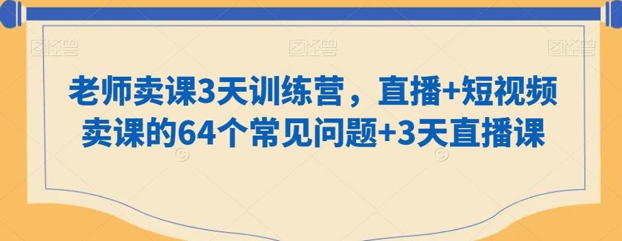 老师卖课3天训练营，直播+短视频卖课的64个常见问题+3天直播课-九洲网