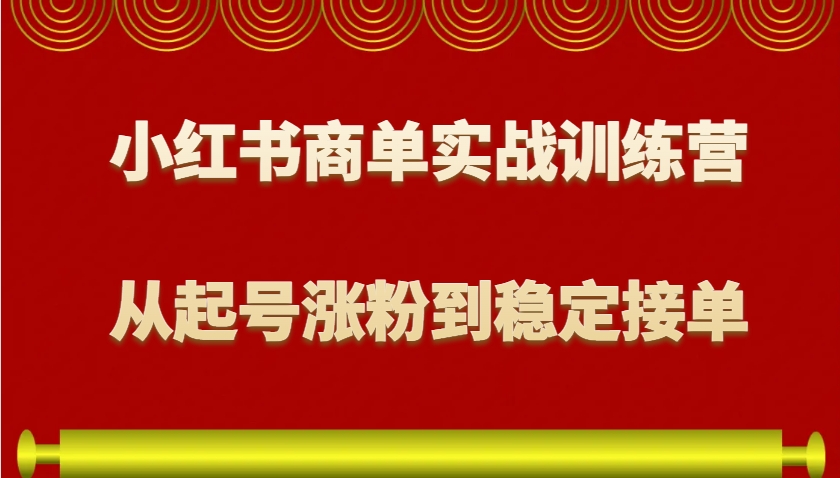 小红书商单实战训练营，从0到1教你如何变现，从起号涨粉到稳定接单，适合新手-九洲网