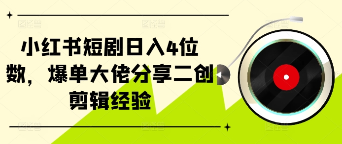 小红书短剧日入4位数，爆单大佬分享二创剪辑经验-九洲网