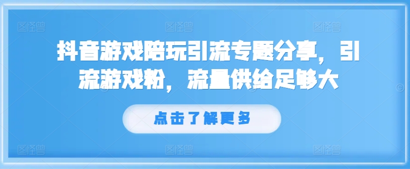 抖音游戏陪玩引流专题分享，引流游戏粉，流量供给足够大-九洲网