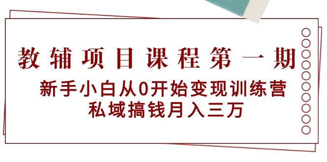 教辅项目课程第一期：新手小白从0开始变现训练营  私域搞钱月入三万-九洲网