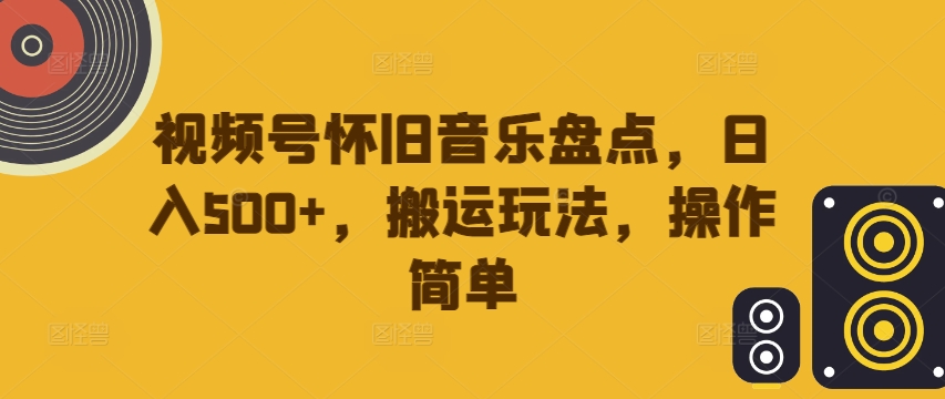 视频号怀旧音乐盘点，日入500+，搬运玩法，操作简单【揭秘】-九洲网