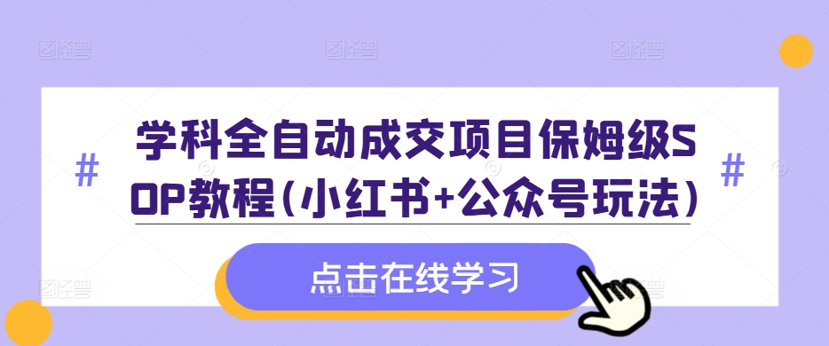 学科全自动成交项目保姆级SOP教程(小红书+公众号玩法)含资料-九洲网