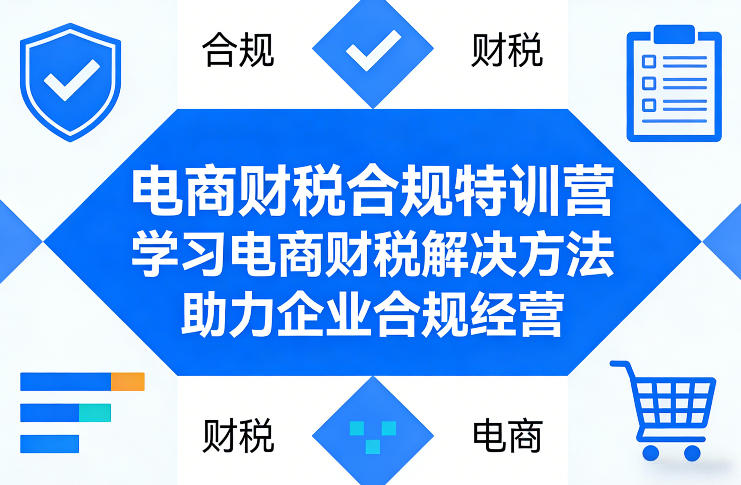 电商财税合规特训营，学习电商财税解决方法，助力企业合规经营-九洲网