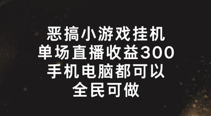 恶搞小游戏挂机，单场直播300+，全民可操作【揭秘】-九洲网
