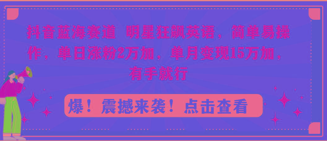 抖音蓝海赛道，明星狂飙英语，简单易操作，单日涨粉2万加，单月变现15万...-九洲网