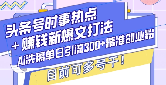 头条号时事热点+赚钱新爆文打法，Ai洗稿单日引流300+精准创业粉，目前可多号干【揭秘】-九洲网