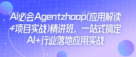 Ai必会Agent(应用解读+项目实战)精讲班，一站式搞定AI+行业落地应用实战-九洲网