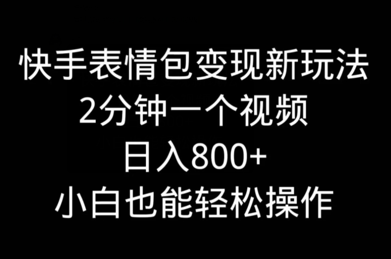 快手表情包变现新玩法，2分钟一个视频，日入800+，小白也能做-九洲网