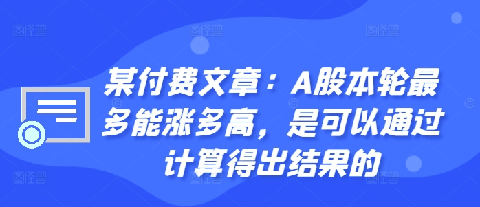 某付费文章：A股本轮最多能涨多高，是可以通过计算得出结果的-九洲网