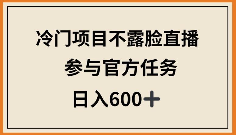 冷门项目不露脸直播，参与官方任务，日入600+【揭秘】-九洲网