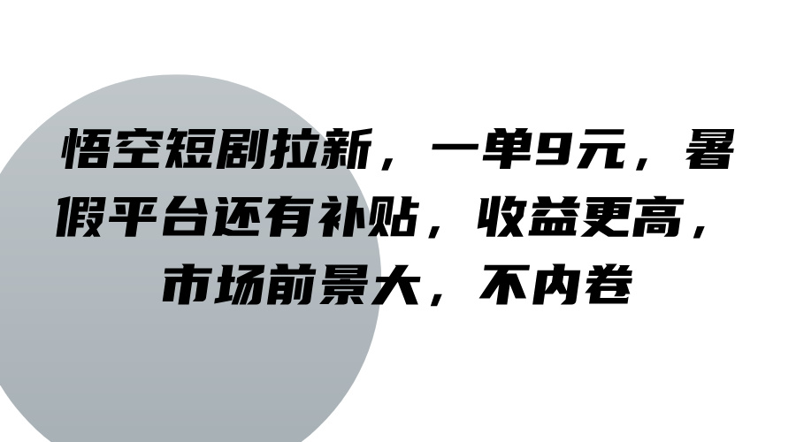 悟空短剧拉新，一单9元，暑假平台还有补贴，收益更高，市场前景大，不内卷-九洲网