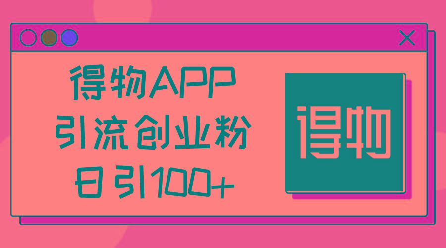 得物APP引流创业粉，日引100+-九洲网