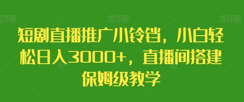 短剧直播推广小铃铛，小白轻松日入3000+，直播间搭建保姆级教学-九洲网