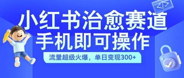 小红书治愈视频赛道，手机即可操作，流量超级火爆，单日变现300+【揭秘】-九洲网