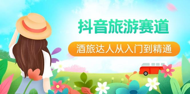 抖音旅游赛道酒旅达人从入门到精通：直播+短视频+旅游 未来5年风口-九洲网
