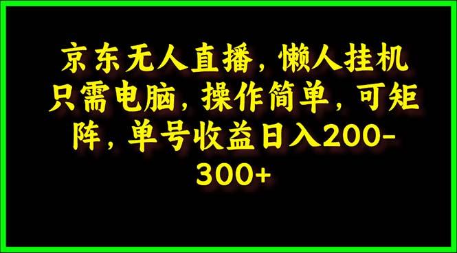 (9973期)京东无人直播，电脑挂机，操作简单，懒人专属，可矩阵操作 单号日入200-300-九洲网