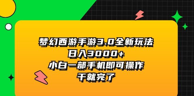 梦幻西游手游3.0全新玩法，日入3000+，小白一部手机即可操作，干就完了-九洲网
