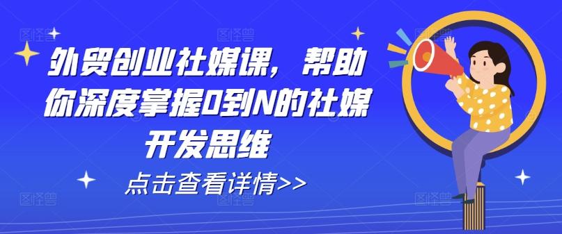 外贸创业社媒课，帮助你深度掌握0到N的社媒开发思维-九洲网
