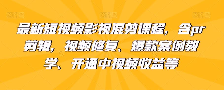 最新短视频影视混剪课程，含pr剪辑，视频修复、爆款案例教学、开通中视频收益等-九洲网