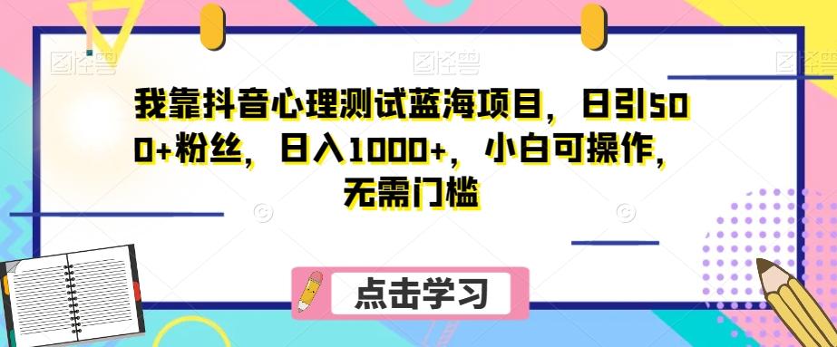 我靠抖音心理测试蓝海项目，日引500+粉丝，日入1000+，小白可操作，无需门槛（附3G素材）-九洲网
