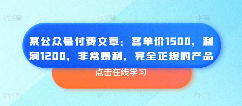 某公众号付费文章：客单价1500，利润1200，非常暴利，完全正规的产品-九洲网