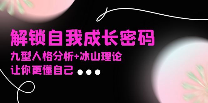 某社群课程，解锁自我成长密码，九型人格分析+冰山理论，让你更懂自己-九洲网