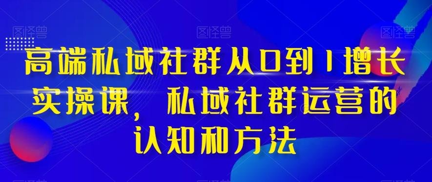高端私域社群从0到1增长实操课，私域社群运营的认知和方法-九洲网
