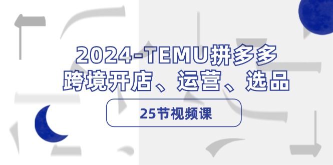 2024-TEMU拼多多·跨境开店、运营、选品(25节视频课-九洲网