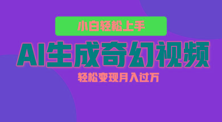 轻松上手！AI生成奇幻画面，视频轻松变现月入过万-九洲网