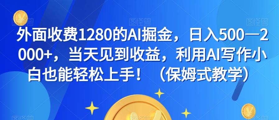 外面收费1280的AI掘金，日入500—2000+，当天见到收益，利用AI写作小白也能轻松上手！（保姆式教学）-九洲网