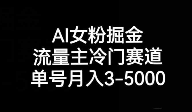 AI女粉掘金，流量主冷门赛道，单号月入3-5000【揭秘】-九洲网