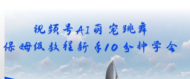 视频号AI萌宠跳舞保姆级教程，新手10分钟学会，轻松上手-云创网