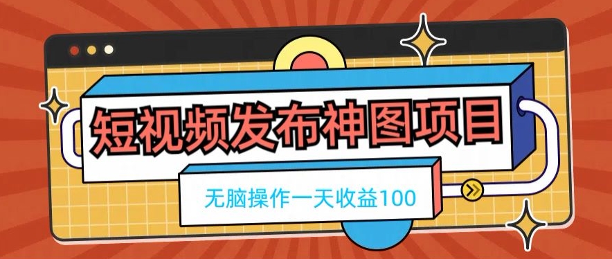 短视频发布神图项目，无脑操作，一天收益100-九洲网