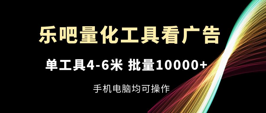 乐吧量化工具看广告，单工具4-6米，批量10000+，手机电脑均可操作-九洲网